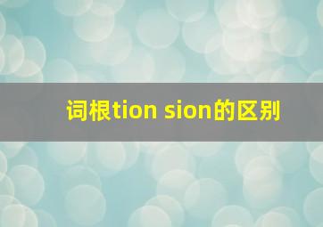 词根tion sion的区别